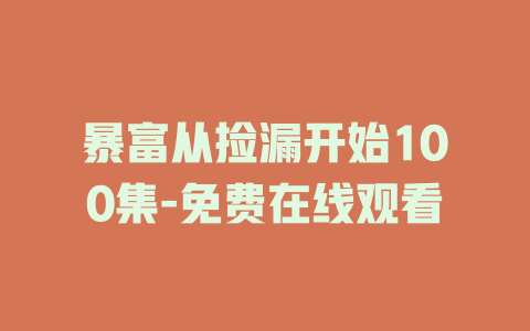 暴富从捡漏开始100集-免费在线观看