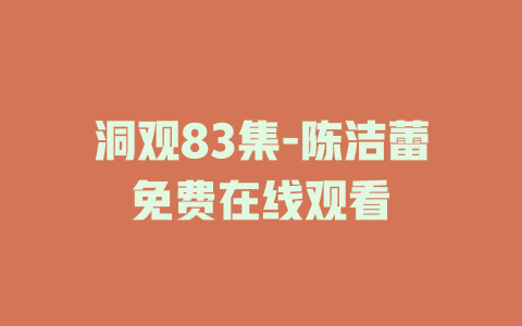 洞观83集-陈洁蕾免费在线观看