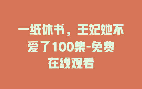 一纸休书，王妃她不爱了100集-免费在线观看