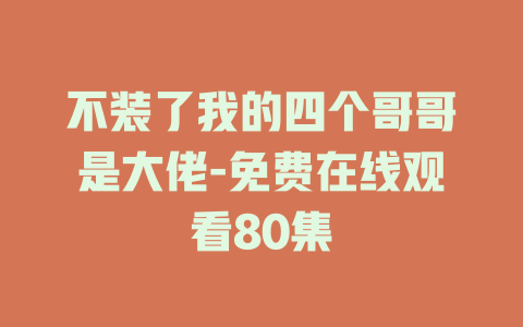 不装了我的四个哥哥是大佬-免费在线观看80集