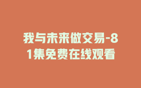 我与未来做交易-81集免费在线观看