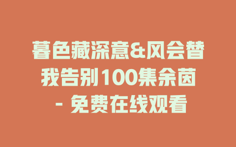 暮色藏深意&风会替我告别100集余茵 - 免费在线观看