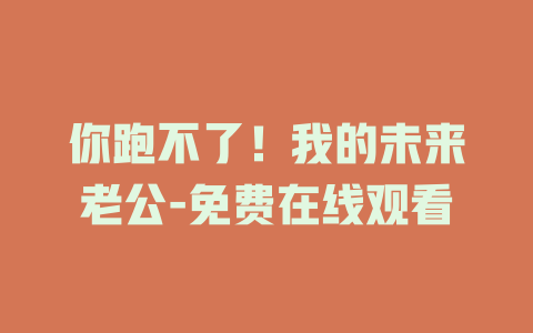 你跑不了！我的未来老公-免费在线观看