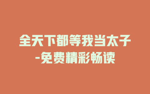 全天下都等我当太子-免费精彩畅读
