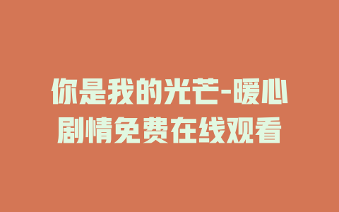 你是我的光芒-暖心剧情免费在线观看