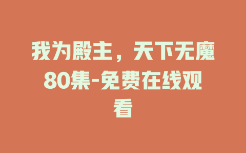 我为殿主，天下无魔80集-免费在线观看