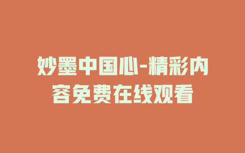妙墨中国心-精彩内容免费在线观看