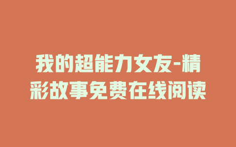 我的超能力女友-精彩故事免费在线阅读