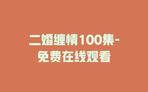 二婚缠情100集-免费在线观看