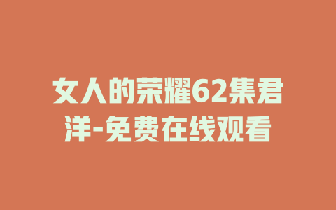 女人的荣耀62集君洋-免费在线观看