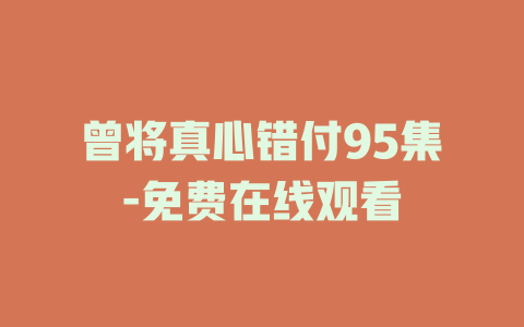 曾将真心错付95集-免费在线观看