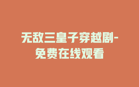 无敌三皇子穿越剧-免费在线观看