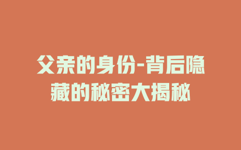 父亲的身份-背后隐藏的秘密大揭秘