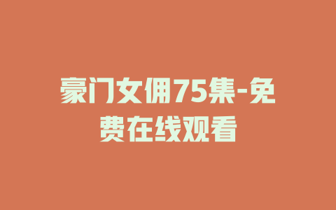 豪门女佣75集-免费在线观看