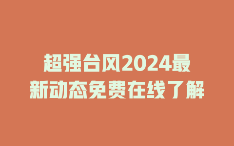 超强台风2024最新动态免费在线了解