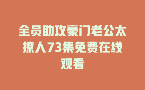 全员助攻豪门老公太撩人73集免费在线观看