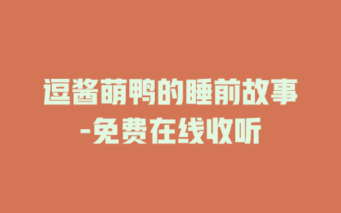 逗酱萌鸭的睡前故事-免费在线收听