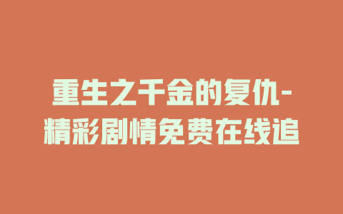 重生之千金的复仇-精彩剧情免费在线追