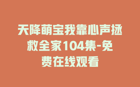 天降萌宝我靠心声拯救全家104集-免费在线观看