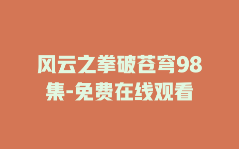 风云之拳破苍穹98集-免费在线观看