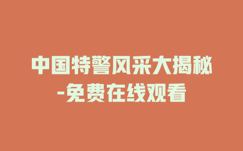中国特警风采大揭秘-免费在线观看