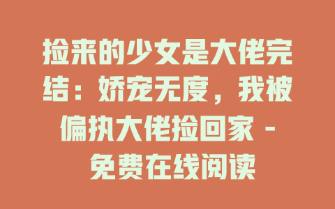 捡来的少女是大佬完结：娇宠无度，我被偏执大佬捡回家 - 免费在线阅读