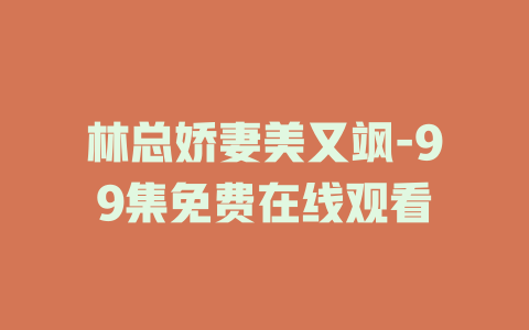 林总娇妻美又飒-99集免费在线观看
