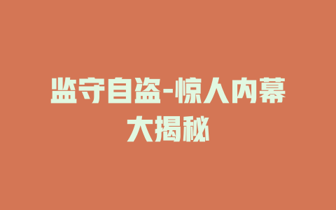 监守自盗-惊人内幕大揭秘