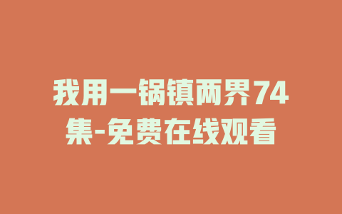我用一锅镇两界74集-免费在线观看