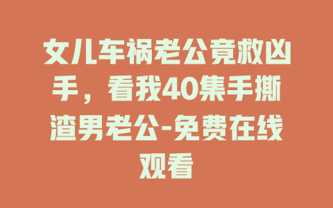 女儿车祸老公竟救凶手，看我40集手撕渣男老公-免费在线观看