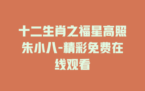 十二生肖之福星高照朱小八-精彩免费在线观看