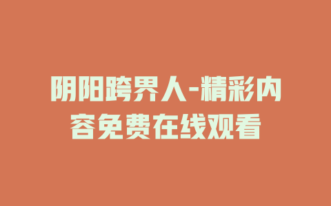 阴阳跨界人-精彩内容免费在线观看