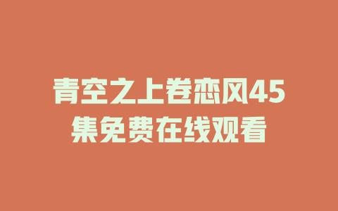 青空之上卷恋风45集免费在线观看