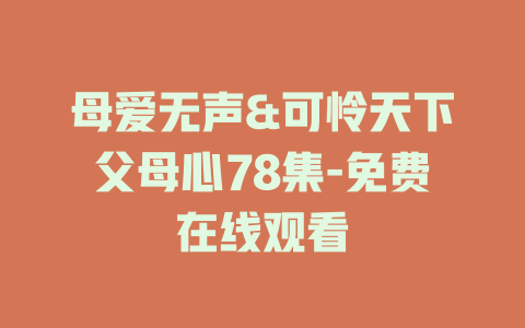 母爱无声&可怜天下父母心78集-免费在线观看