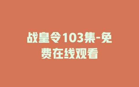 战皇令103集-免费在线观看