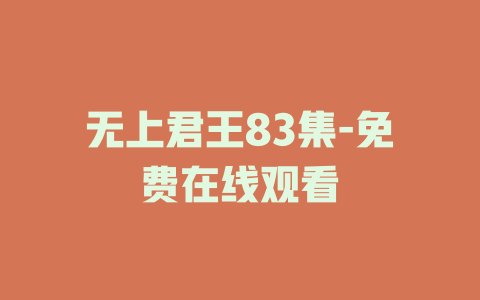 无上君王83集-免费在线观看