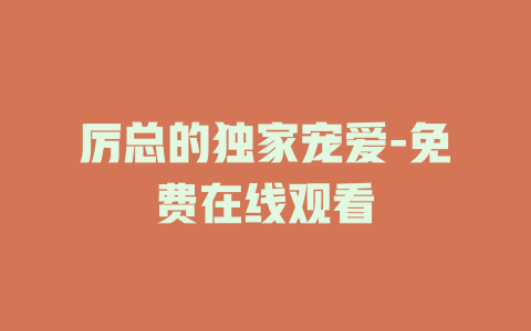 厉总的独家宠爱-免费在线观看