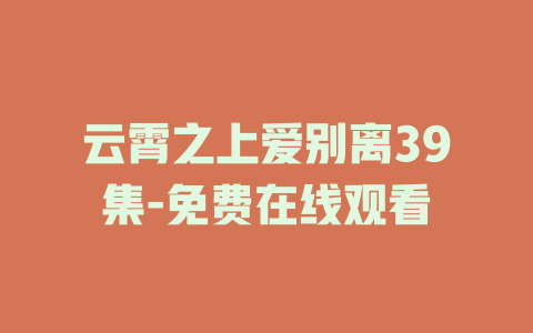 云霄之上爱别离39集-免费在线观看