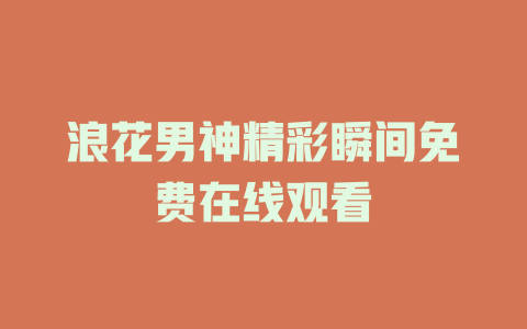 浪花男神精彩瞬间免费在线观看