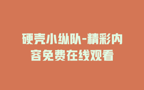 硬壳小纵队-精彩内容免费在线观看