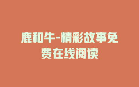 鹿和牛-精彩故事免费在线阅读