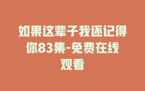 如果这辈子我还记得你83集-免费在线观看