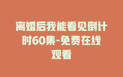 离婚后我能看见倒计时60集-免费在线观看