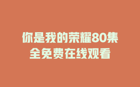 你是我的荣耀80集全免费在线观看