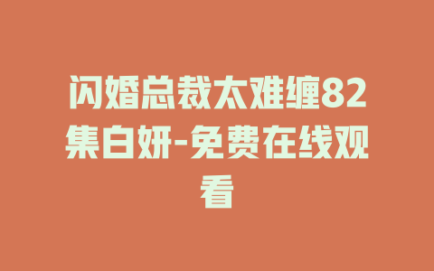 闪婚总裁太难缠82集白妍-免费在线观看