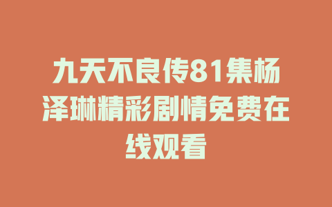 九天不良传81集杨泽琳精彩剧情免费在线观看