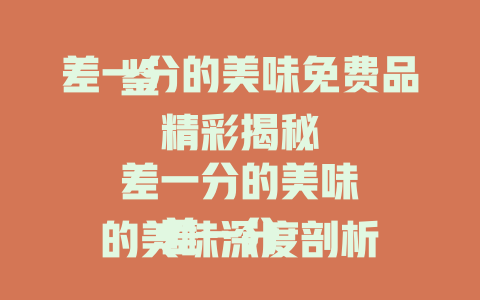 差一分的美味免费品鉴

差一分的美味精彩揭秘

差一分的美味深度剖析

差一分的美味独特体验

差一分的美味背后故事

差一分的美味独家呈现

差一分的美味在线解读

差一分的美味奇妙探索

差一分的美味惊喜解锁

差一分的美味神秘面纱

差一分的美味详细解读

差一分的美味特别分享

差一分的美味全新视角

差一分的美味魅力展现

差一分的美味深度探寻