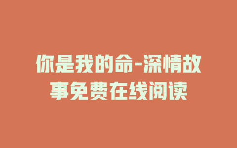你是我的命-深情故事免费在线阅读