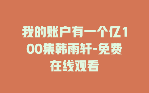 我的账户有一个亿100集韩雨轩-免费在线观看