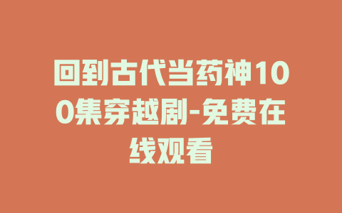 回到古代当药神100集穿越剧-免费在线观看